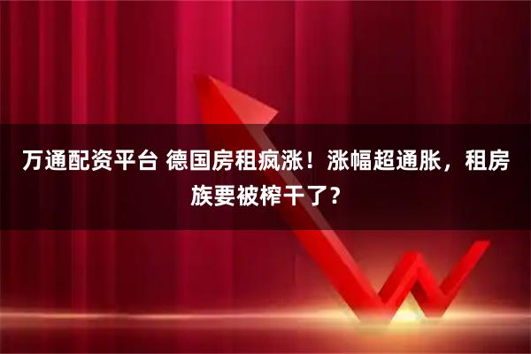 万通配资平台 德国房租疯涨！涨幅超通胀，租房族要被榨干了？