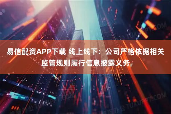 易信配资APP下载 线上线下：公司严格依据相关监管规则履行信息披露义务