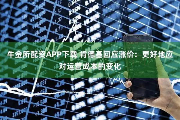 牛金所配资APP下载 肯德基回应涨价：更好地应对运营成本的变化
