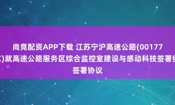 尚竞配资APP下载 江苏宁沪高速公路(00177.HK)就高速公路服务区综合监控室建设与感动科技签署协议