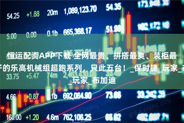 恒运配资APP下载 全网最贵、拼搭最爽、装柜最有面子的乐高机械组超跑系列，只此五台！_保时捷_玩家_布加迪