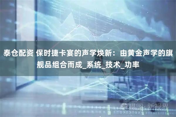 泰仓配资 保时捷卡宴的声学焕新：由黄金声学的旗舰品组合而成_系统_技术_功率