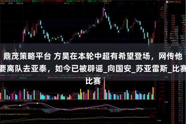 鼎茂策略平台 方昊在本轮中超有希望登场，网传他要离队去亚泰，如今已被辟谣_向国安_苏亚雷斯_比赛