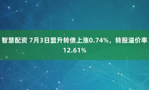 智慧配资 7月3日盟升转债上涨0.74%，转股溢价率12.61%
