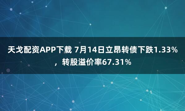 天戈配资APP下载 7月14日立昂转债下跌1.33%，转股溢价率67.31%