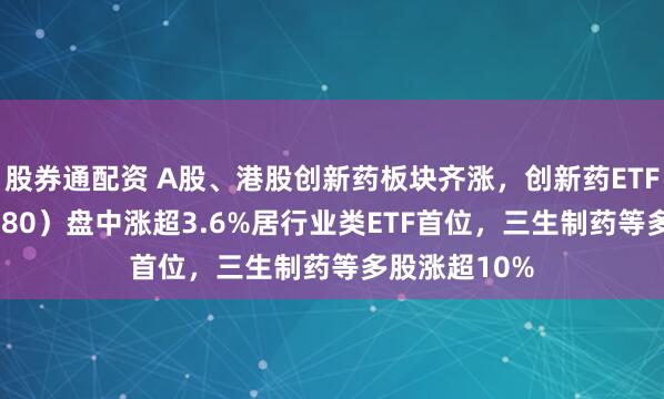 股券通配资 A股、港股创新药板块齐涨，创新药ETF天弘（517380）盘中涨超3.6%居行业类ETF首位，三生制药等多股涨超10%