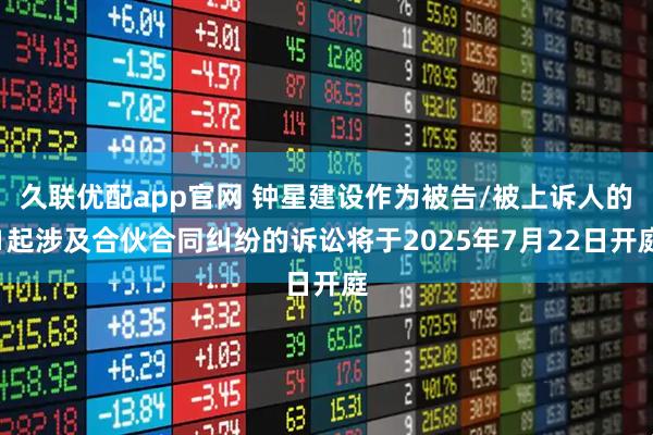 久联优配app官网 钟星建设作为被告/被上诉人的1起涉及合伙合同纠纷的诉讼将于2025年7月22日开庭