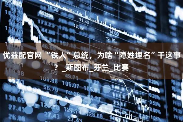 优益配官网 “铁人”总统，为啥“隐姓埋名”干这事？_斯图布_芬兰_比赛