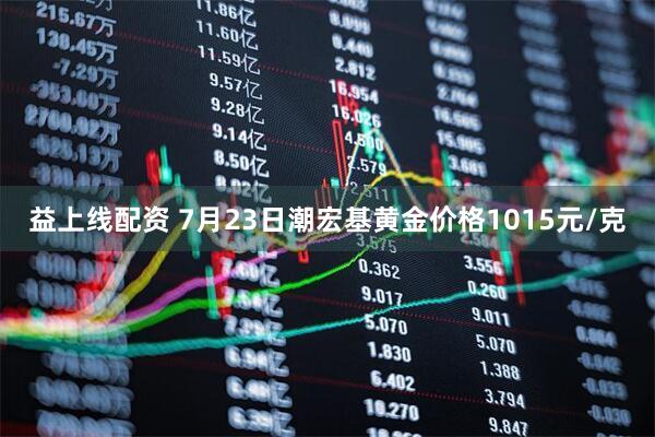 益上线配资 7月23日潮宏基黄金价格1015元/克