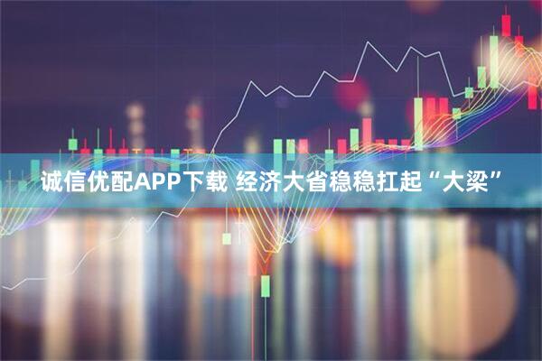 诚信优配APP下载 经济大省稳稳扛起“大梁”