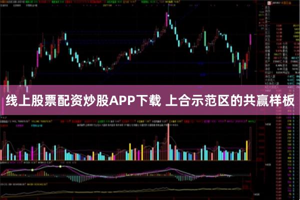 线上股票配资炒股APP下载 上合示范区的共赢样板