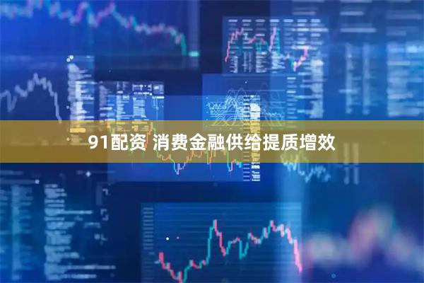 91配资 消费金融供给提质增效