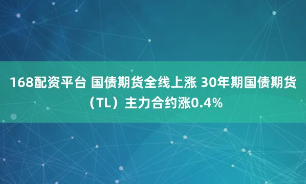 168配资平台 国债期货全线上涨 30年期国债期货（TL）主力合约涨0.4%