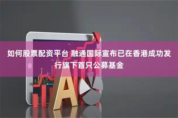 如何股票配资平台 融通国际宣布已在香港成功发行旗下首只公募基金
