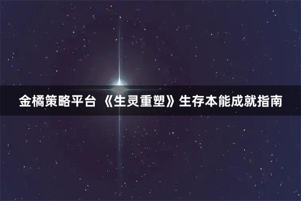 金橘策略平台 《生灵重塑》生存本能成就指南