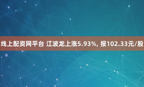 线上配资网平台 江波龙上涨5.93%, 报102.33元/股