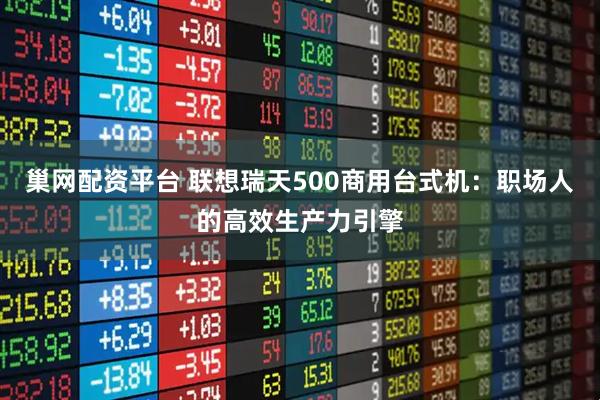 巢网配资平台 联想瑞天500商用台式机：职场人的高效生产力引擎