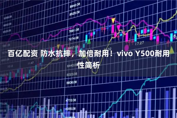 百亿配资 防水抗摔,加倍耐用!vivo Y500耐用性简析