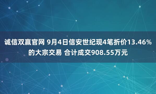 诚信双赢官网 9月4日信安世纪现4笔折价13.46%的大宗交易 合计成交908.55万元